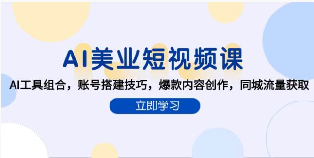 AI 美业短视频课！工具组合 + 爆款创作，抢占同城流量