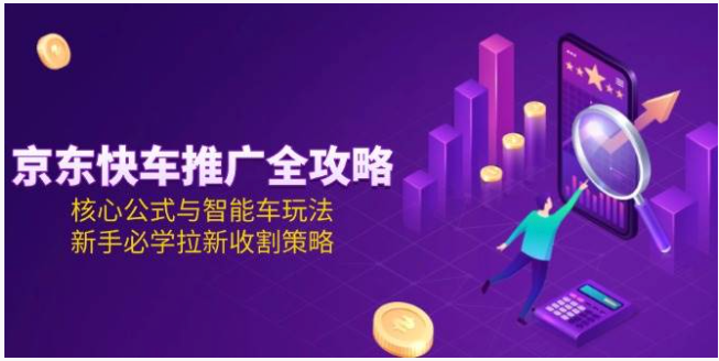 2025 京东快车全攻略！核心公式 + 智能车玩法，新手拉新必学