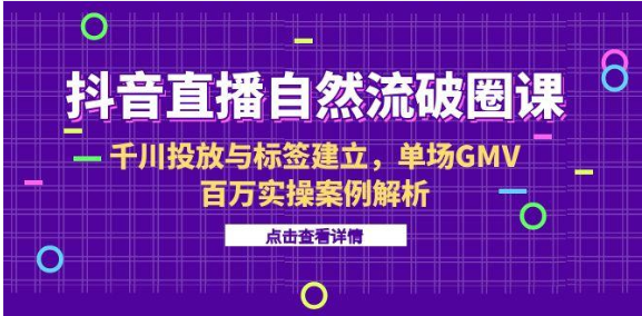 抖音直播自然流破圈课！千川投放 + 标签搭建，单场 GMV 百万解析