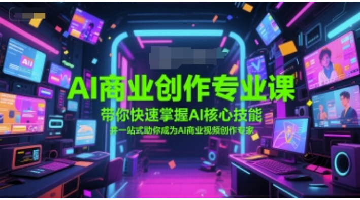 AI 商业创作专业课！快速掌握核心技能，成 AI 视频创作专家