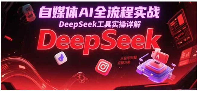自媒体 AI 实战：DeepSeek 工具从起号到变现全流程实操方案