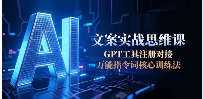 AI 文案实战思维课：GPT 注册・万能指令词・成交文案训练