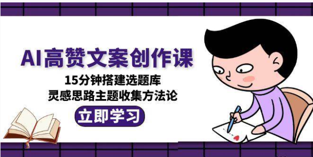 AI 高赞文案课：15 分钟建选题库，灵感到爆款全流程攻略