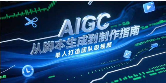 AIGC 视频制作全流程指南：脚本生成到剪辑，单人打造团队级作品
