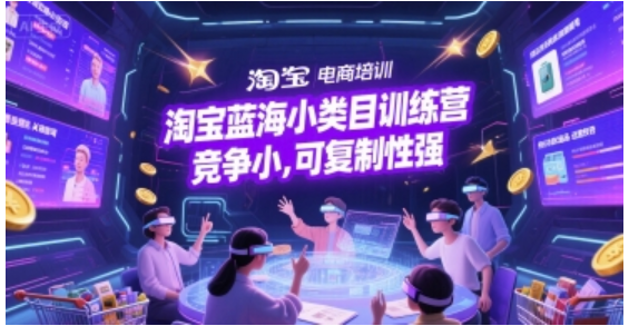 淘宝蓝海小类目训练营：低竞争高复制，开店全流程攻略