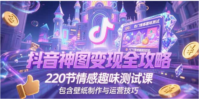 抖音神图变现全攻略：220 节情感趣味测试课，壁纸制作与运营技巧全覆盖