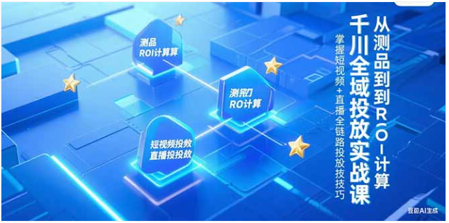 千川全域投放实战课：短视频 + 直播全链路投放，从测品到 ROI 计算