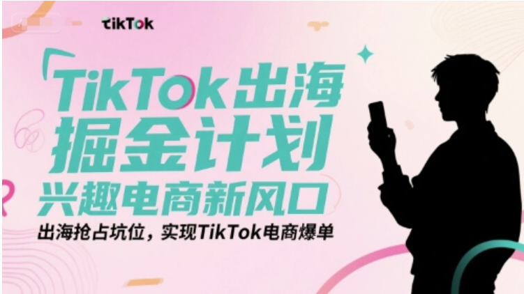 TikTok 出海掘金计划：兴趣电商新风口，抢占坑位实现电商爆单