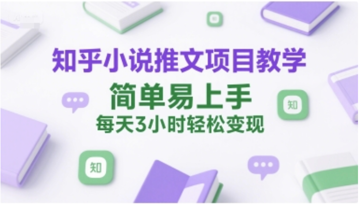 知乎小说推文项目教学：简单易上手，每天 3 小时轻松变现指南