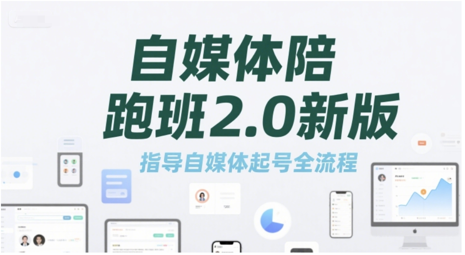 自媒体陪跑班 2.0 新版：指导起号全流程，破解定位、实操与提升难题
