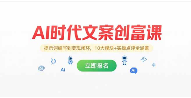 AI 文案创富课：10 大模块 + 实操，从使用者到指挥官，实现变现闭环