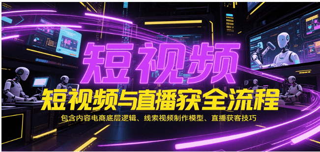 短视频与直播获客课：内容电商逻辑 + 视频模型 + 直播技巧，实战获客