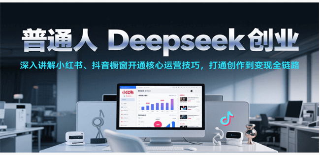 普通人 Deepseek 创业：小红书 / 抖音橱窗运营，创作到变现全链路技巧