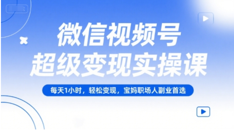 微信视频号超级变现实操课：每天 1 小时，宝妈职场人轻松副业变现