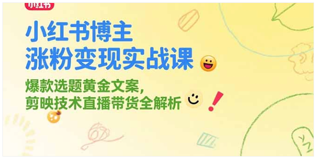 小红书涨粉变现全攻略：爆款创作 + 剪辑 + 直播带货实战