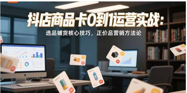 抖音小店商品卡运营陪跑：从开店到运营全流程解析