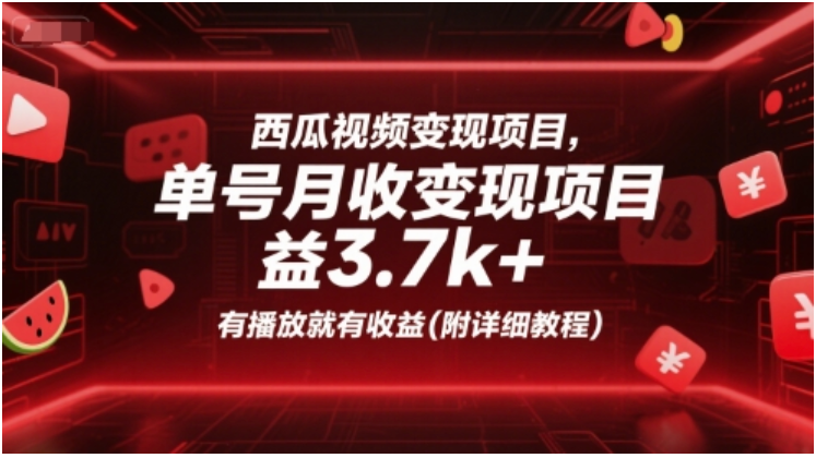西瓜视频变现项目：单号月赚 3.7k+，有播放就有收益