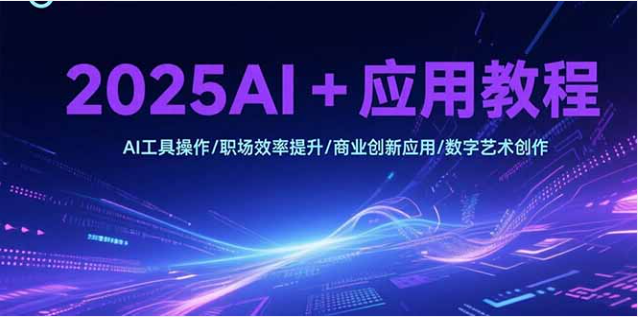 2025AI + 应用教程：工具操作、效率提升与创新创作
