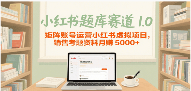 小红书题库赛道 1.0：矩阵运营虚拟项目月赚 5000+