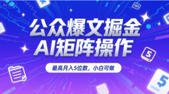 公众爆文掘金：AI 矩阵操作，月入 5 位数小白可上手