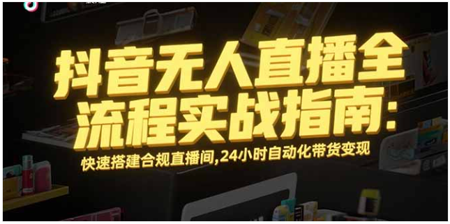 抖音无人直播实战：合规搭建 + 全天带货，快速变现指南