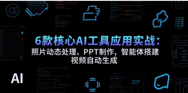 6 款核心 AI 工具实战：照片动效、PPT 制作、智能体搭建与视频生成