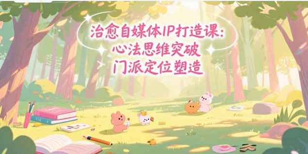 治愈自媒体 IP 课：心法突破 + 定位塑造 + 商业闭环