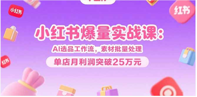 小红书爆量课：AI 选品 + 素材量产，单店月利破 25 万