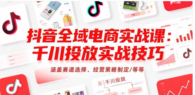 抖音全域电商课：千川投放技巧 + 赛道选择与策略