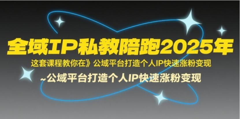 2025 全域 IP 私教陪跑：公域造 IP，涨粉变现效率翻 10 倍