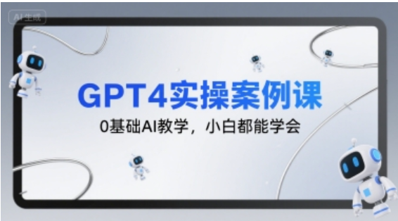 GPT4 实操案例课：0 基础 AI 教学，小白轻松掌握