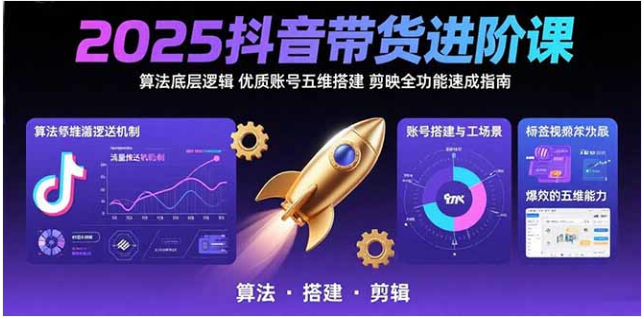 2025 抖音带货进阶课：算法 + 账号搭建 + 剪映全攻略