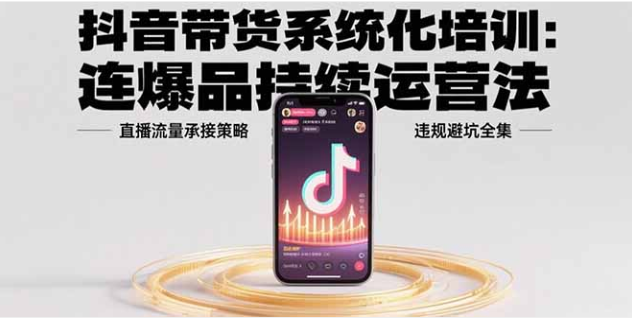 抖音带货系统培训：爆品运营 + 流量承接 + 避坑指南