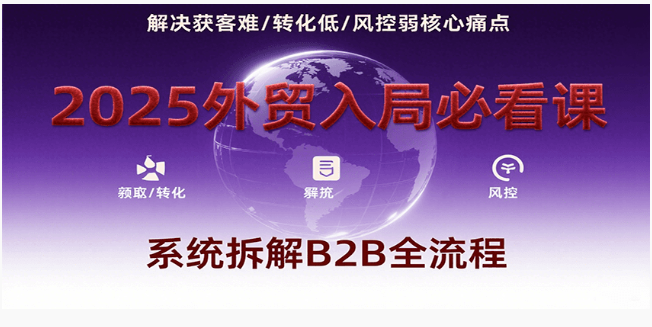 2025 外贸入局课：B2B 全流程拆解 + 获客转化风控
