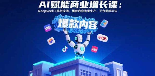 AI 赋能商业增长课 DeepSeek 工具实战 爆款内容批量生产
