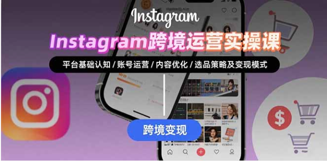 Instagram 跨境运营实战课：账号运营、内容优化及变现策略指南