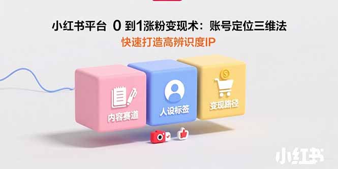 小红书 0 到 1 涨粉变现课：定位 + AI 创作 + 8 大变现，快速打造高辨识度 IP