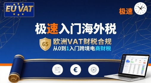 跨境电商财税课：欧洲 VAT 合规 + 海外税从 0 入门 + 实操模板