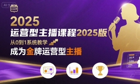 2025 运营型主播课：从 0 到 1 教你成为金牌主播 + 话术实战