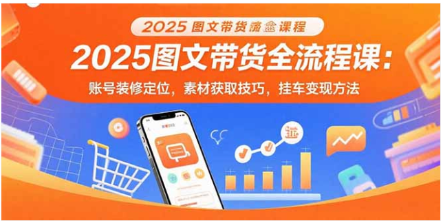 2025 图文带货全流程课：账号定位 + 素材制作 + 挂车变现