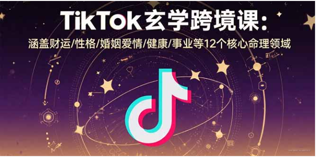 TikTok 玄学跨境课：12 大命理领域 + 双语教学 + 跨境运营