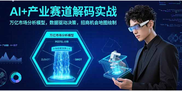 AI + 产业赛道解码实战课：万亿市场分析 + 招商地图绘制