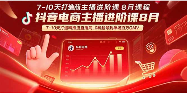抖音电商主播进阶课（8 月） 7-10 天精准推流 0 粉到百万 GMV