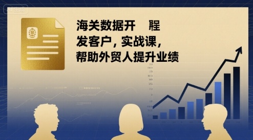 海关数据开发客户实战课 外贸人破误区提业绩 含实操案例