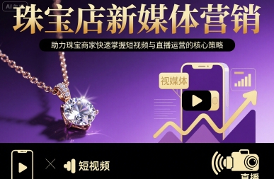 珠宝店新媒体营销课 短视频 + 直播运营核心策略教学