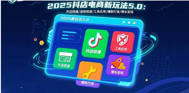 2025 抖店电商新玩法 5.0 课程 开店运营 / 违规规避 / 工具应用