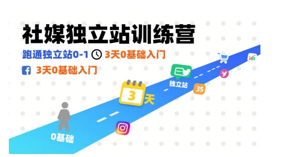 社媒独立站训练营：3 天 0 基础入门跑通 0-1 全流程
