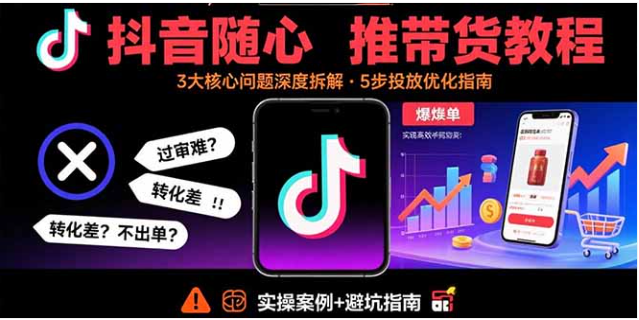 抖音随心推带货教程 拆解过审难转化差 实现高效带货