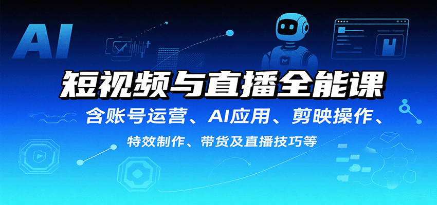 短视频直播全能课 账号运营 + AI 应用 + 剪映特效 带货全掌握