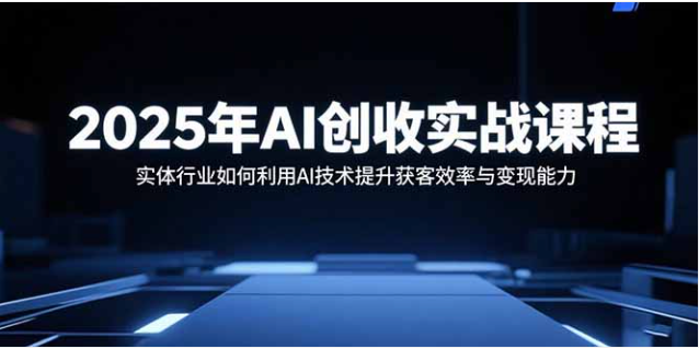 2025 AI 创收实战课 实体行业 AI 获客变现 10 节实操教程